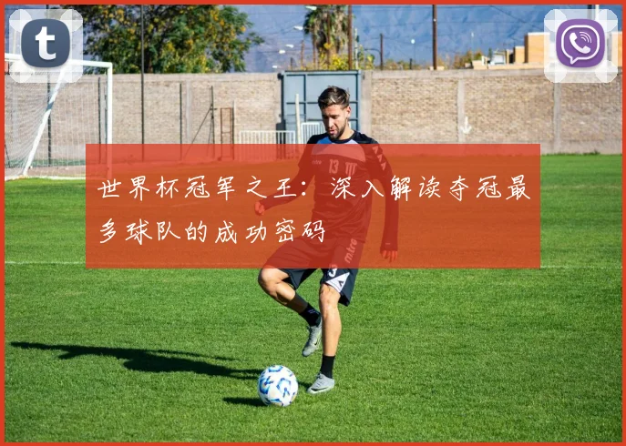 世界杯冠军之王：深入解读夺冠最多球队的成功密码
