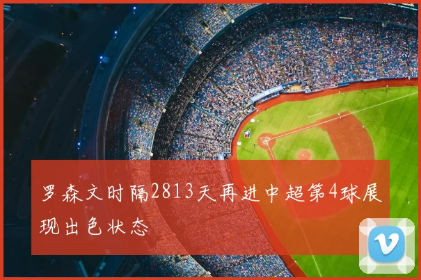 罗森文时隔2813天再进中超第4球展现出色状态