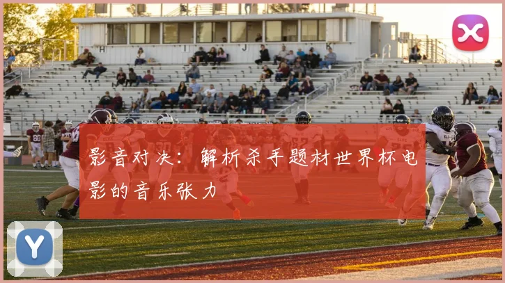 影音对决：解析杀手题材世界杯电影的音乐张力