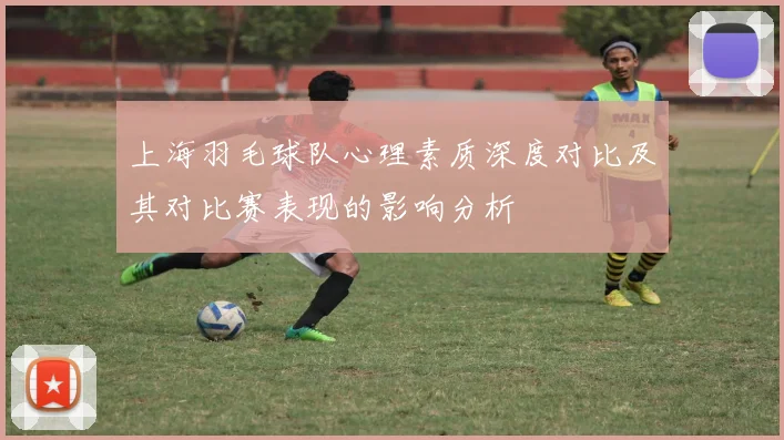 上海羽毛球队心理素质深度对比及其对比赛表现的影响分析