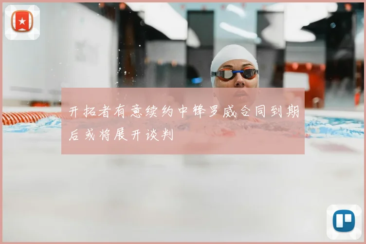开拓者有意续约中锋罗威合同到期后或将展开谈判