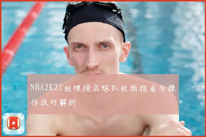 NBA2K21经理模式球队收购指南与操作技巧解析
