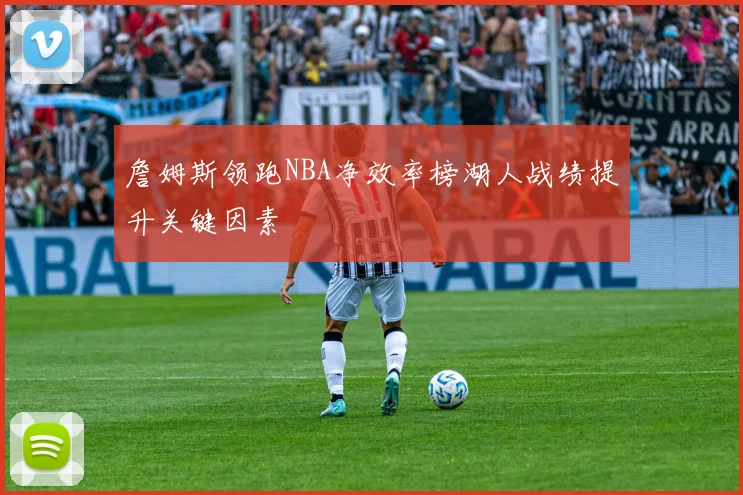詹姆斯领跑NBA净效率榜湖人战绩提升关键因素