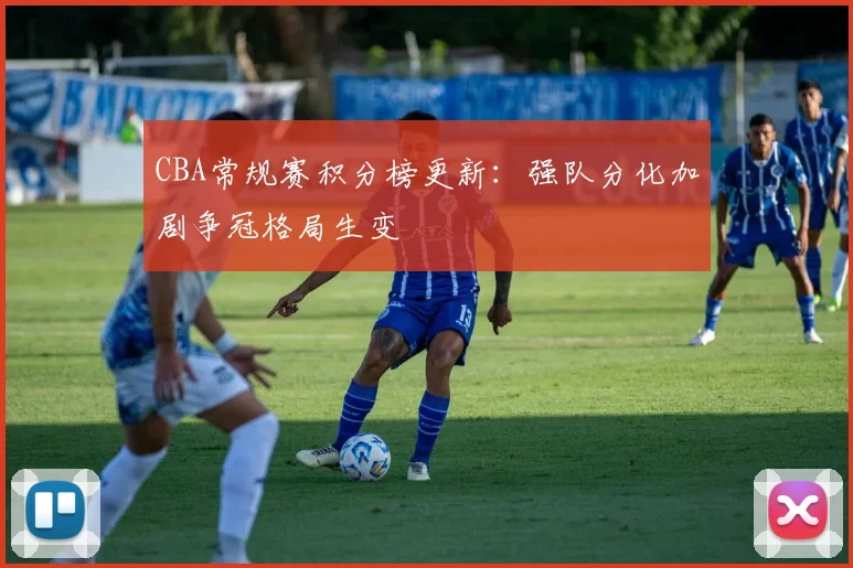 CBA常规赛积分榜更新:强队分化加剧争冠格局生变