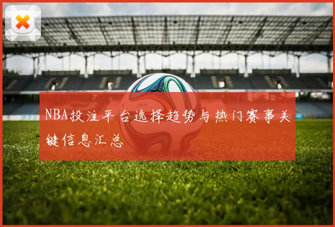 NBA投注平台选择趋势与热门赛事关键信息汇总