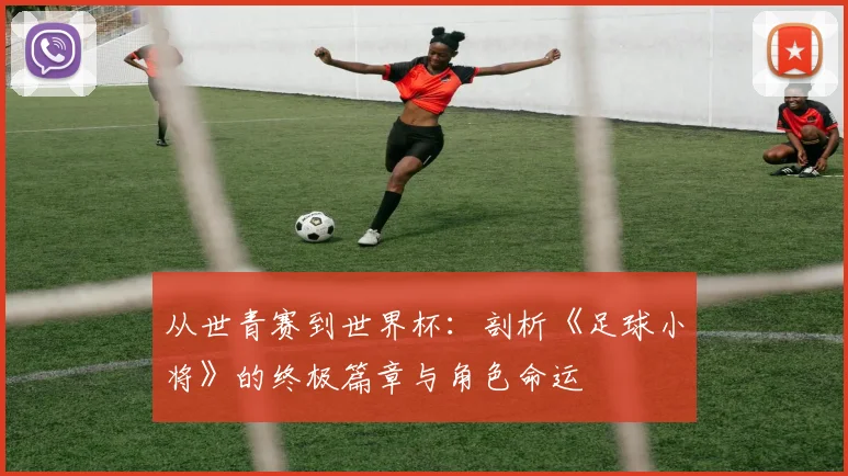 从世青赛到世界杯:剖析《足球小将》的终极篇章与角色命运