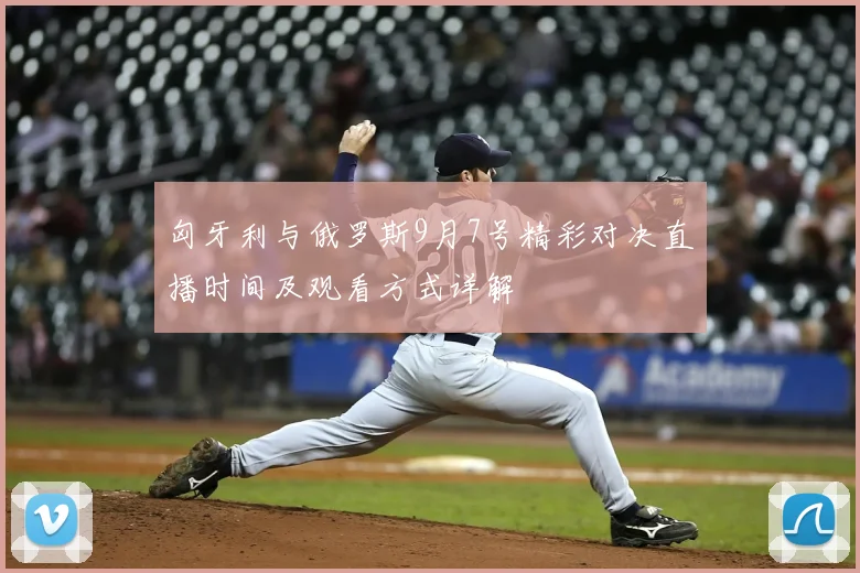 匈牙利与俄罗斯9月7号精彩对决直播时间及观看方式详解