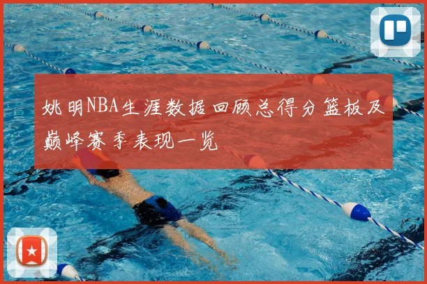姚明NBA生涯数据回顾总得分篮板及巅峰赛季表现一览