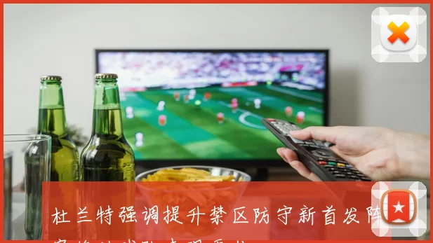 杜兰特强调提升禁区防守新首发阵容将助球队表现更佳