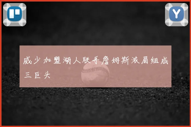 威少加盟湖人联手詹姆斯浓眉组成三巨头