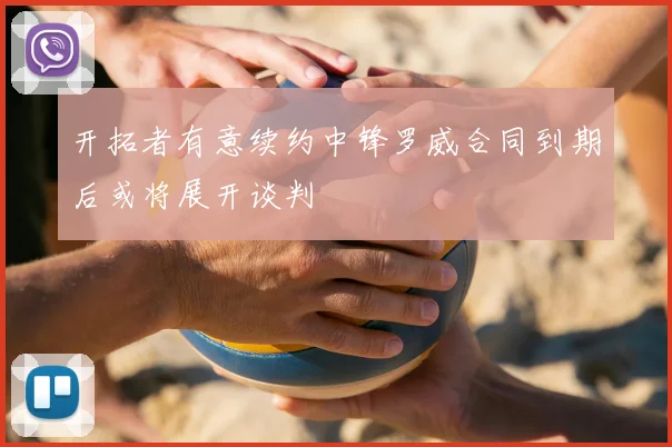 开拓者有意续约中锋罗威合同到期后或将展开谈判