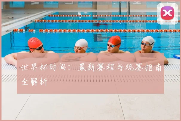 世界杯时间:最新赛程与观赛指南全解析