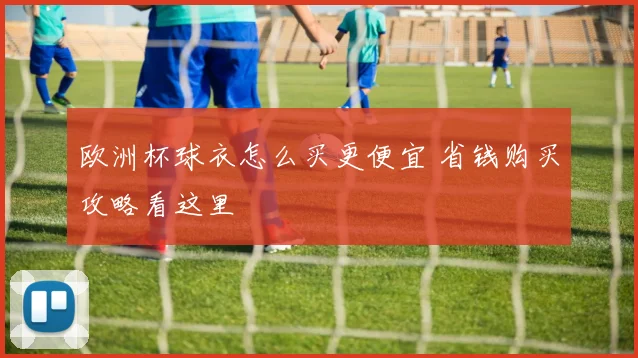 欧洲杯球衣怎么买更便宜 省钱购买攻略看这里
