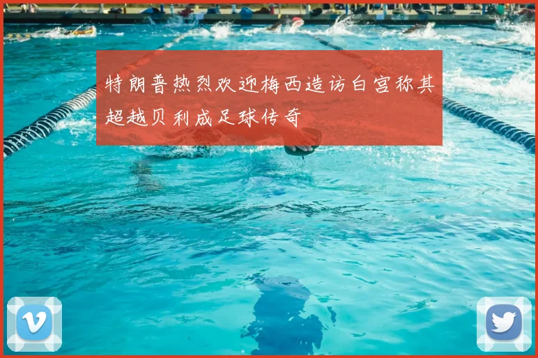 特朗普热烈欢迎梅西造访白宫称其超越贝利成足球传奇