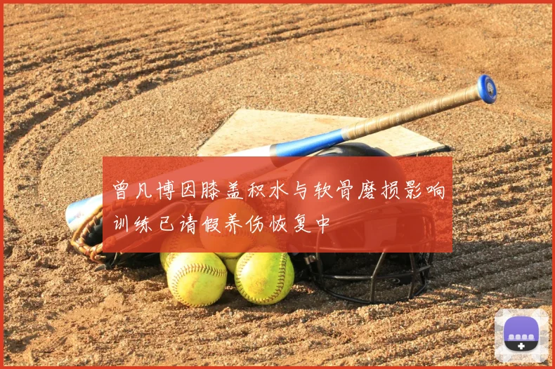 曾凡博因膝盖积水与软骨磨损影响训练已请假养伤恢复中