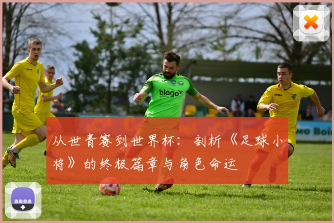 从世青赛到世界杯:剖析《足球小将》的终极篇章与角色命运