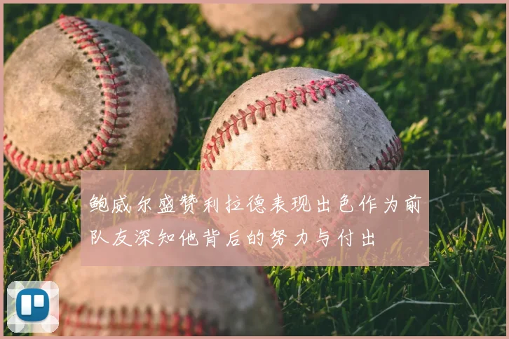 鲍威尔盛赞利拉德表现出色作为前队友深知他背后的努力与付出