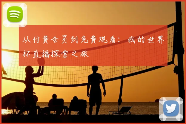 从付费会员到免费观看：我的世界杯直播探索之旅