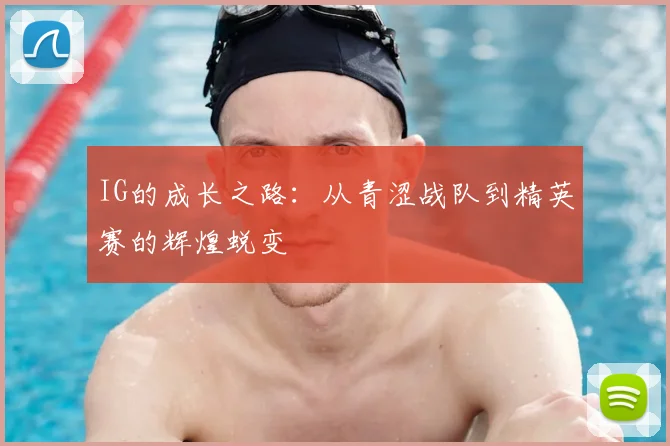 IG的成长之路:从青涩战队到精英赛的辉煌蜕变