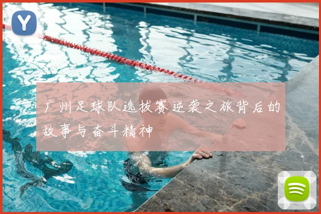 广州足球队选拔赛逆袭之旅背后的故事与奋斗精神