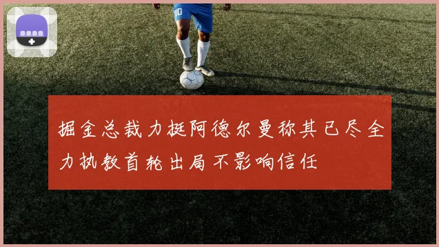 掘金总裁力挺阿德尔曼称其已尽全力执教首轮出局不影响信任