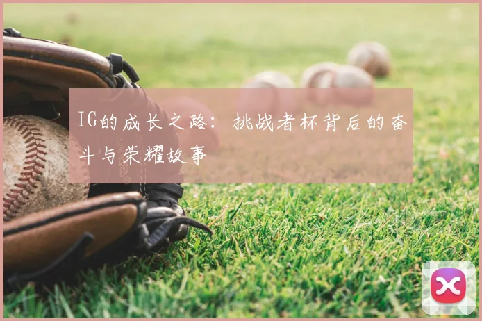 IG的成长之路:挑战者杯背后的奋斗与荣耀故事