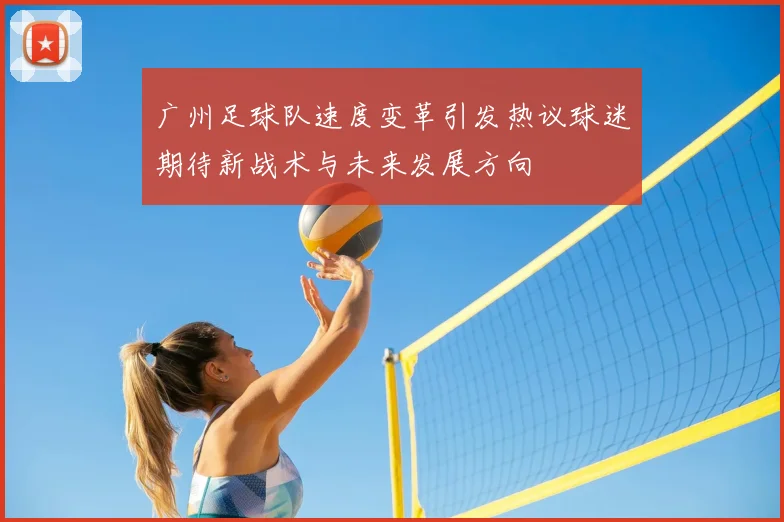 广州足球队速度变革引发热议球迷期待新战术与未来发展方向