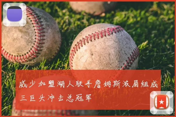 威少加盟湖人联手詹姆斯浓眉组成三巨头冲击总冠军