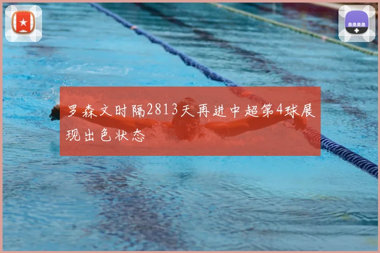 罗森文时隔2813天再进中超第4球展现出色状态