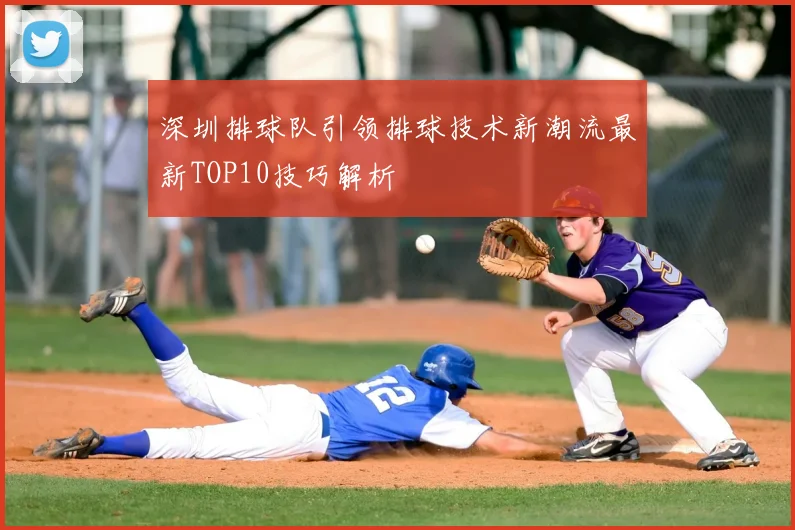 深圳排球队引领排球技术新潮流最新TOP10技巧解析