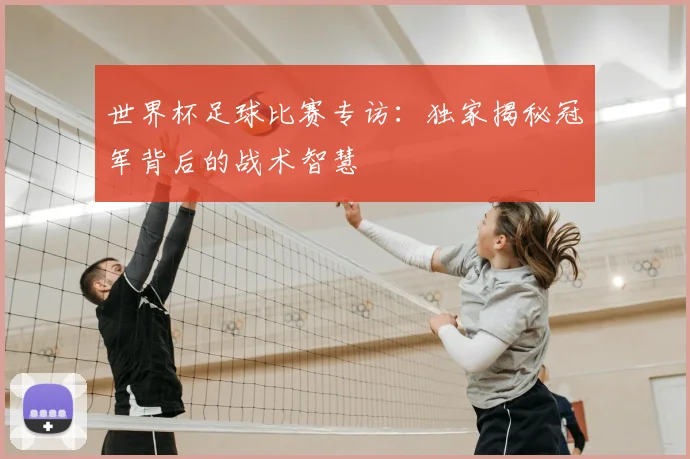 世界杯足球比赛专访:独家揭秘冠军背后的战术智慧