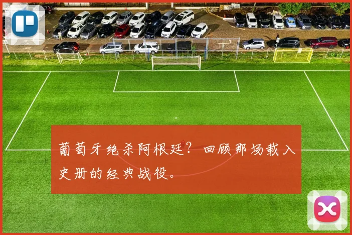 葡萄牙绝杀阿根廷？回顾那场载入史册的经典战役。