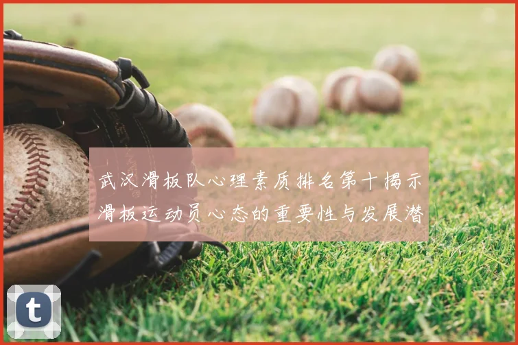 武汉滑板队心理素质排名第十揭示滑板运动员心态的重要性与发展潜力