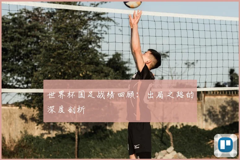 世界杯国足战绩回顾:出局之路的深度剖析
