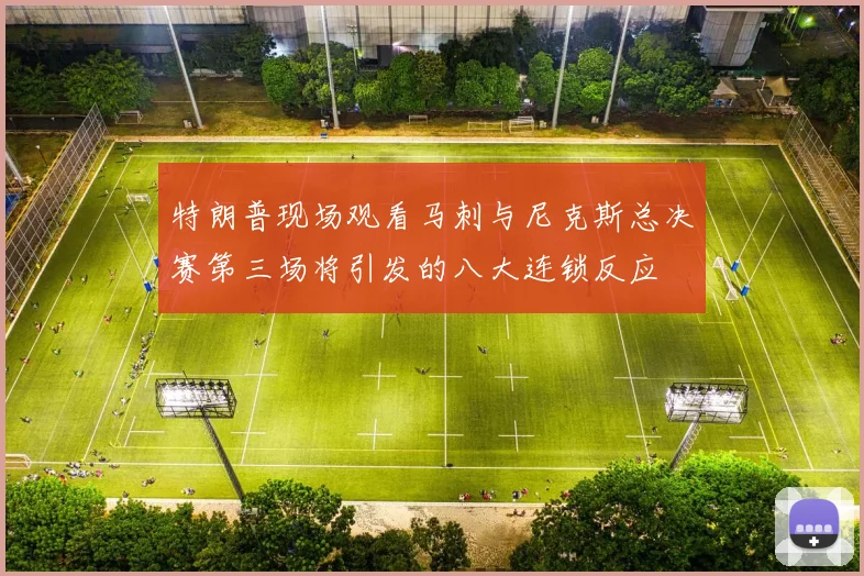 特朗普现场观看马刺与尼克斯总决赛第三场将引发的八大连锁反应