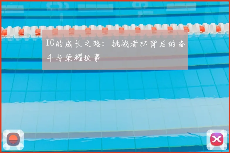 IG的成长之路:挑战者杯背后的奋斗与荣耀故事