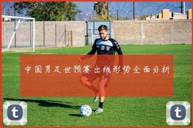 中国男足世预赛出线形势全面分析