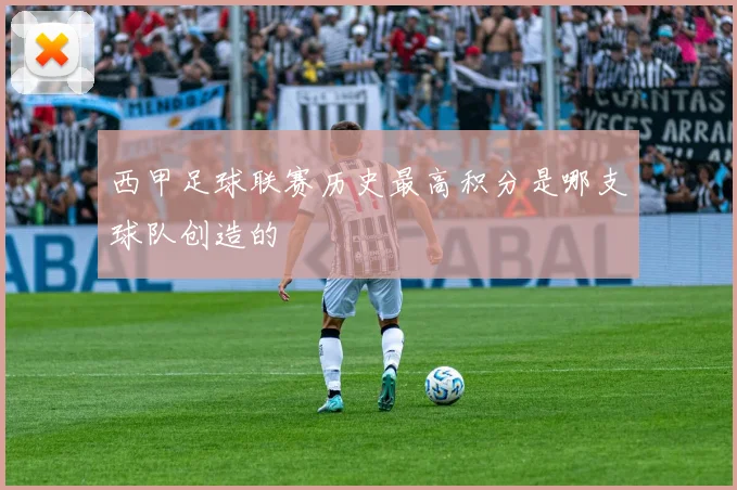 西甲足球联赛历史最高积分是哪支球队创造的