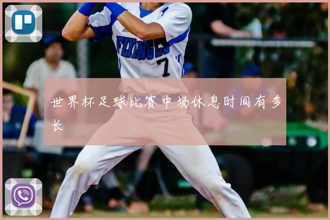 世界杯足球比赛中场休息时间有多长