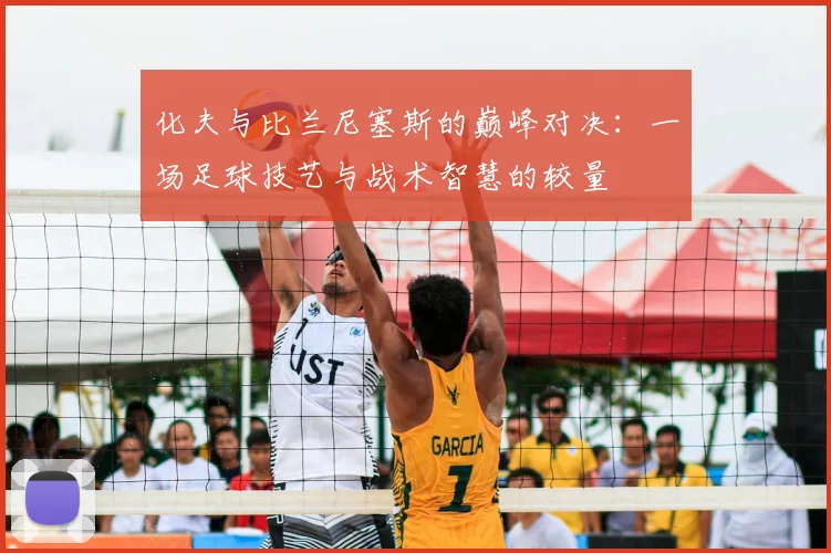 化夫与比兰尼塞斯的巅峰对决:一场足球技艺与战术智慧的较量