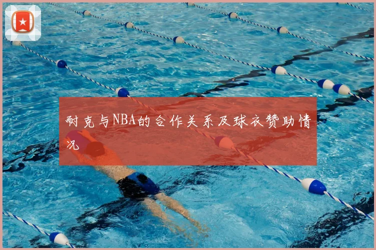 耐克与NBA的合作关系及球衣赞助情况