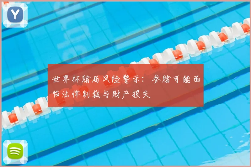 世界杯赌局风险警示:参赌可能面临法律制裁与财产损失