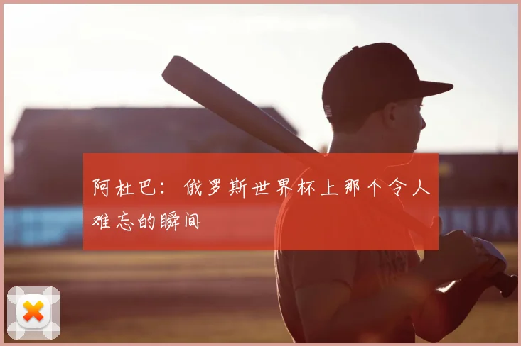 阿杜巴:俄罗斯世界杯上那个令人难忘的瞬间