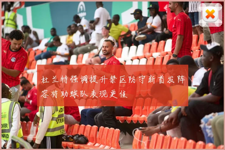 杜兰特强调提升禁区防守新首发阵容将助球队表现更佳