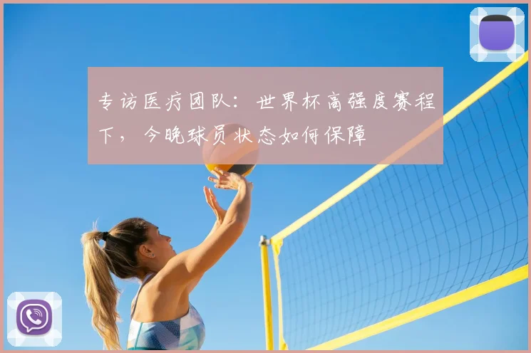 专访医疗团队:世界杯高强度赛程下,今晚球员状态如何保障