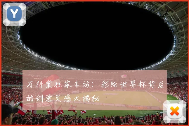 万科棠独家专访:彩绘世界杯背后的创意灵感大揭秘